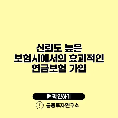 신뢰도 높은 보험사에서의 효과적인 연금보험 가입