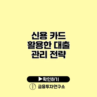 신용 카드 활용한 대출 관리 전략