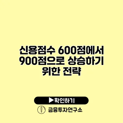 신용점수 600점에서 900점으로 상승하기 위한 전략