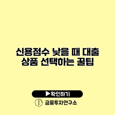 신용점수 낮을 때 대출 상품 선택하는 꿀팁