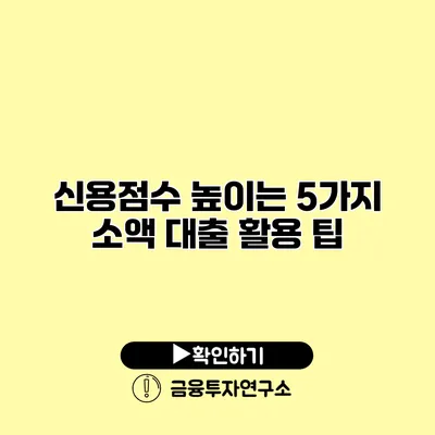 신용점수 높이는 5가지 소액 대출 활용 팁