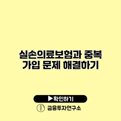 실손의료보험과 중복 가입 문제 해결하기