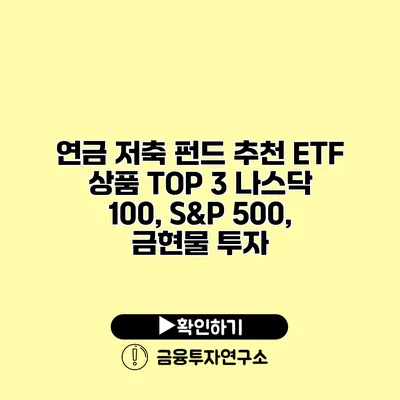 연금 저축 펀드 추천 ETF 상품 TOP 3 나스닥 100, S&P 500, 금현물 투자