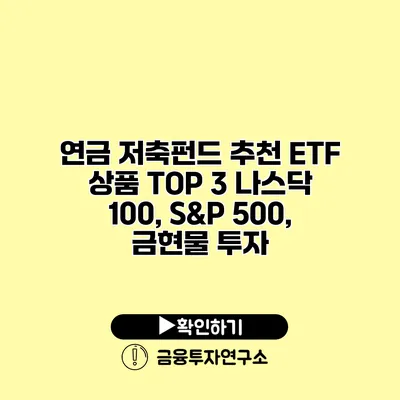 연금 저축펀드 추천 ETF 상품 TOP 3 나스닥 100, S&P 500, 금현물 투자