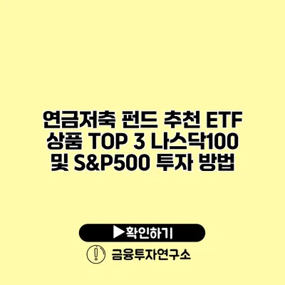 연금저축 펀드 추천 ETF 상품 TOP 3 나스닥100 및 S&P500 투자 방법