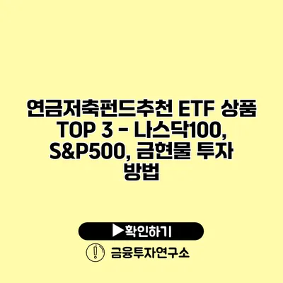 연금저축펀드추천 ETF 상품 TOP 3 - 나스닥100, S&P500, 금현물 투자 방법