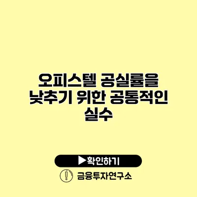 오피스텔 공실률을 낮추기 위한 공통적인 실수