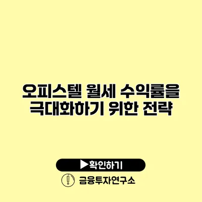 오피스텔 월세 수익률을 극대화하기 위한 전략