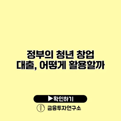 정부의 청년 창업 대출, 어떻게 활용할까?