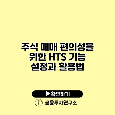 주식 매매 편의성을 위한 HTS 기능 설정과 활용법