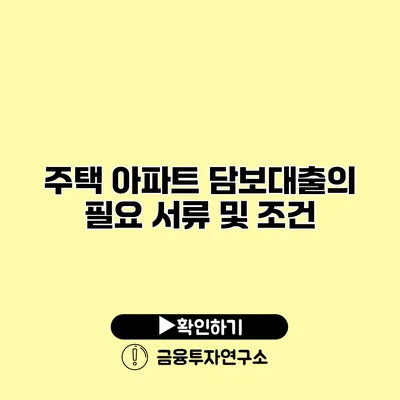 주택 아파트 담보대출의 필요 서류 및 조건