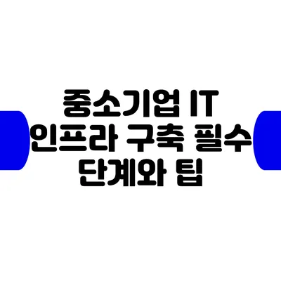 중소기업 IT 인프라 구축: 필수 단계와 팁