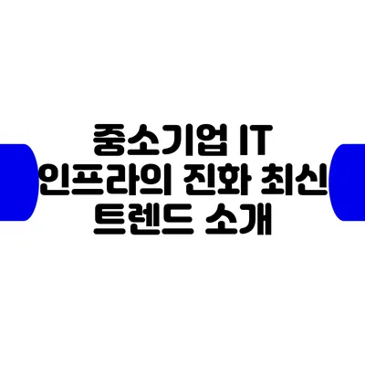 중소기업 IT 인프라의 진화: 최신 트렌드 소개