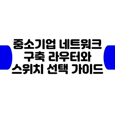 중소기업 네트워크 구축: 라우터와 스위치 선택 가이드