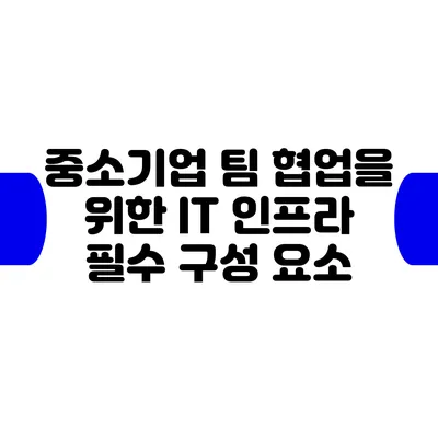 중소기업 팀 협업을 위한 IT 인프라 필수 구성 요소