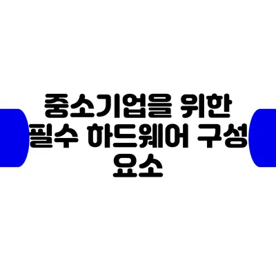 중소기업을 위한 필수 하드웨어 구성 요소