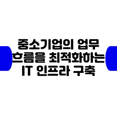 중소기업의 업무 흐름을 최적화하는 IT 인프라 구축