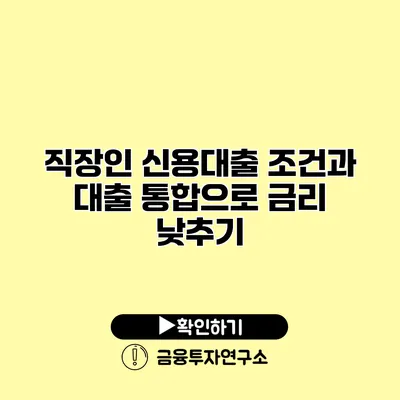 직장인 신용대출 조건과 대출 통합으로 금리 낮추기