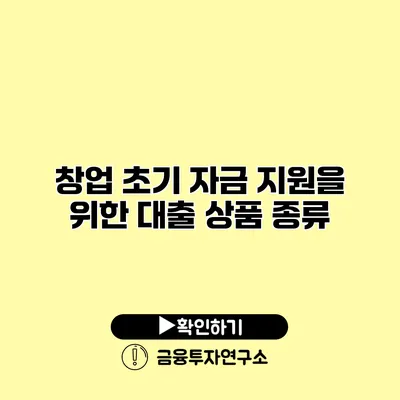 창업 초기 자금 지원을 위한 대출 상품 종류