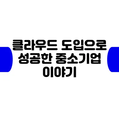 클라우드 도입으로 성공한 중소기업 이야기