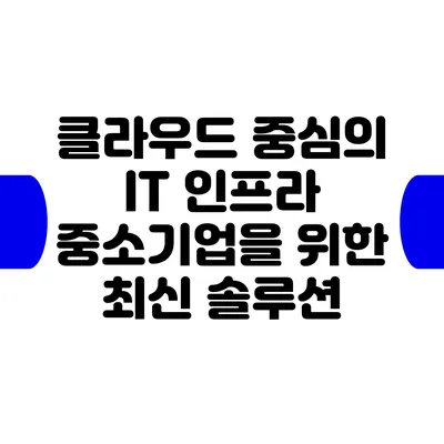 클라우드 중심의 IT 인프라: 중소기업을 위한 최신 솔루션