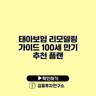 태아보험 리모델링 가이드 100세 만기 추천 플랜