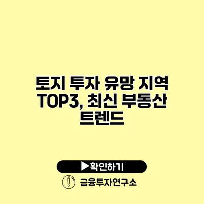 토지 투자 유망 지역 TOP3, 최신 부동산 트렌드