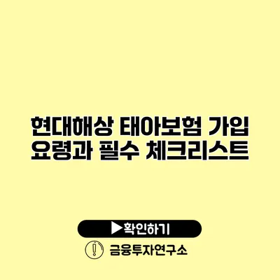 현대해상 태아보험 가입 요령과 필수 체크리스트