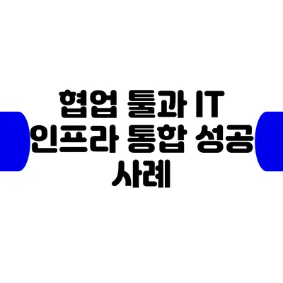 협업 툴과 IT 인프라 통합 성공 사례