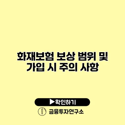 화재보험 보상 범위 및 가입 시 주의 사항