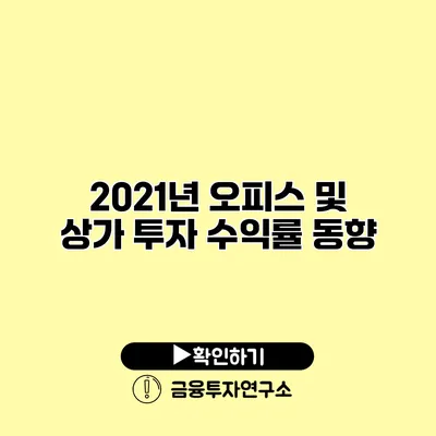 2021년 오피스 및 상가 투자 수익률 동향