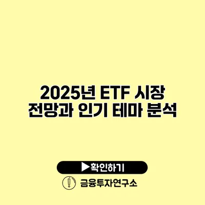 2025년 ETF 시장 전망과 인기 테마 분석