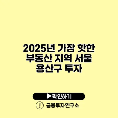 2025년 가장 핫한 부동산 지역 서울 용산구 투자