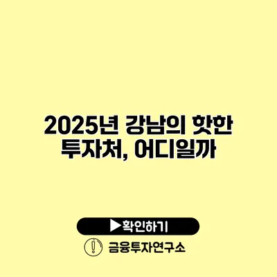 2025년 강남의 핫한 투자처, 어디일까?