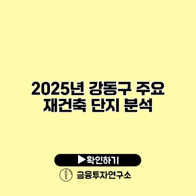 2025년 강동구 주요 재건축 단지 분석