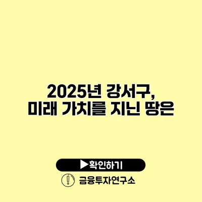 2025년 강서구, 미래 가치를 지닌 땅은?