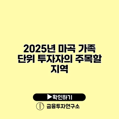 2025년 마곡 가족 단위 투자자의 주목할 지역