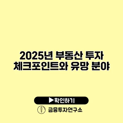 2025년 부동산 투자 체크포인트와 유망 분야