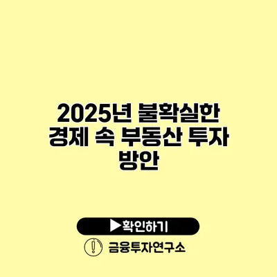 2025년 불확실한 경제 속 부동산 투자 방안