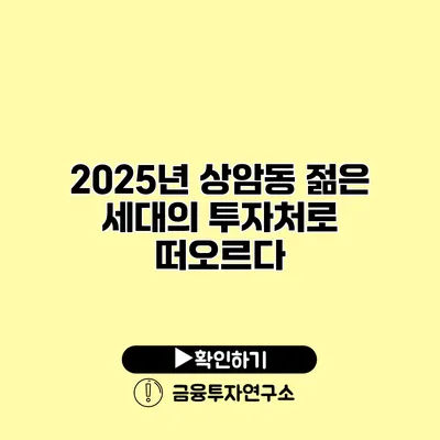 2025년 상암동 젊은 세대의 투자처로 떠오르다