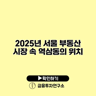 2025년 서울 부동산 시장 속 역삼동의 위치