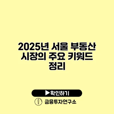 2025년 서울 부동산 시장의 주요 키워드 정리