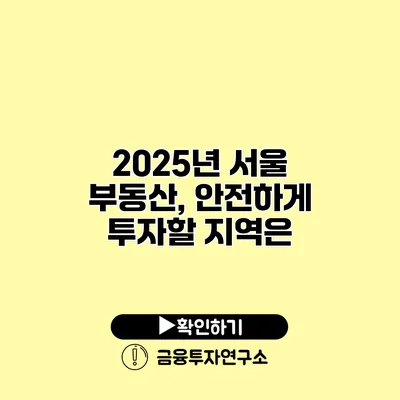 2025년 서울 부동산, 안전하게 투자할 지역은?