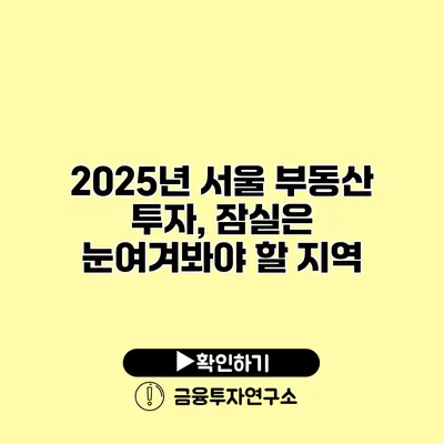 2025년 서울 부동산 투자, 잠실은 눈여겨봐야 할 지역