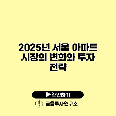 2025년 서울 아파트 시장의 변화와 투자 전략