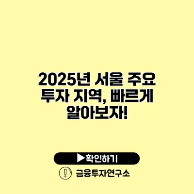 2025년 서울 주요 투자 지역, 빠르게 알아보자!