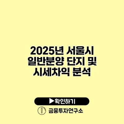 2025년 서울시 일반분양 단지 및 시세차익 분석