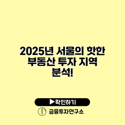 2025년 서울의 핫한 부동산 투자 지역 분석!