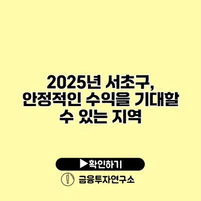 2025년 서초구, 안정적인 수익을 기대할 수 있는 지역