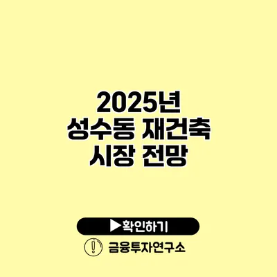 2025년 성수동 재건축 시장 전망